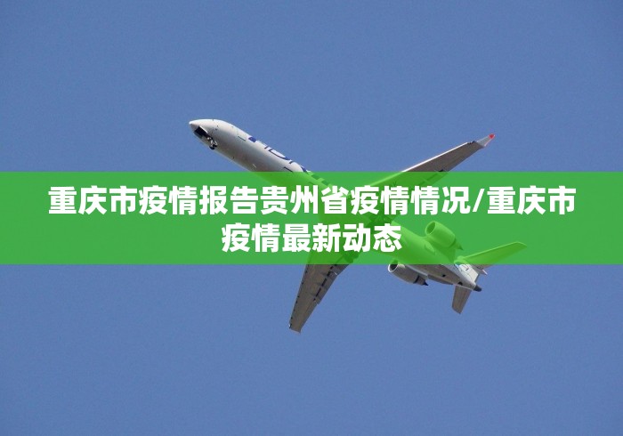 重庆市疫情报告贵州省疫情情况/重庆市疫情最新动态 重庆市疫情报告贵州省疫情情况/重庆市疫情最新动态