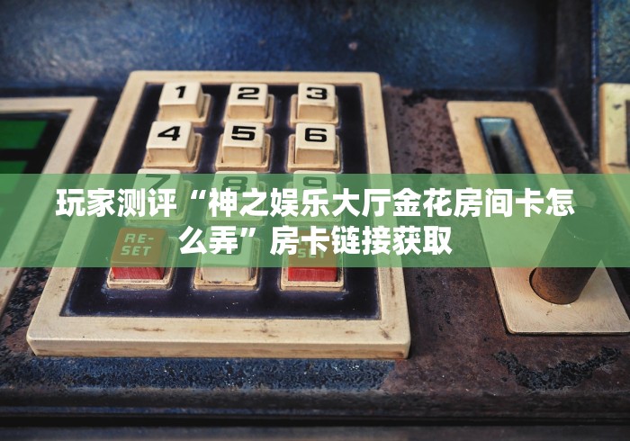 秒懂教程“新嘻哈大厅金花房间卡怎么弄”房卡链接获取 秒懂教程“新嘻哈大厅金花房间卡怎么弄”房卡链接获取