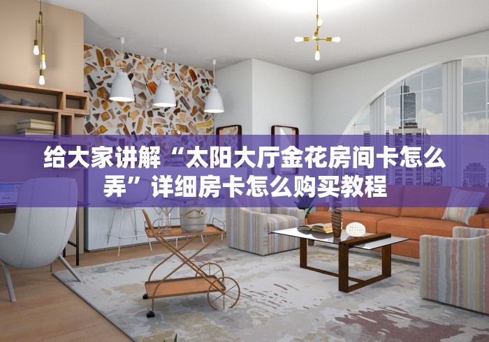 给大家讲解“太阳大厅金花房间卡怎么弄”详细房卡怎么购买教程 给大家讲解“太阳大厅金花房间卡怎么弄”详细房卡怎么购买教程