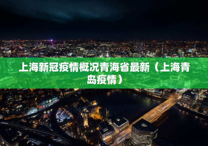 上海新冠疫情概况青海省最新(上海青岛疫情) 上海新冠疫情概况青海省最新(上海青岛疫情)