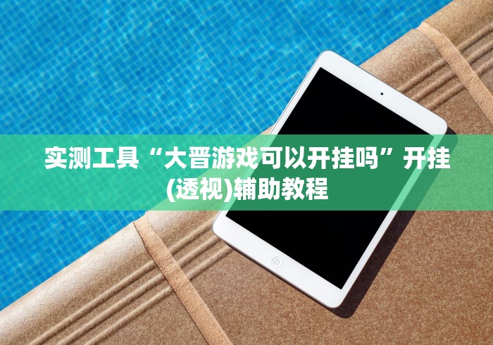 实测工具“大晋游戏可以开挂吗”开挂(透视)辅助教程 实测工具“大晋游戏可以开挂吗”开挂(透视)辅助教程