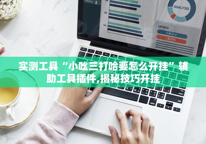 实测工具“小吆三打哈要怎么开挂”辅助工具插件,揭秘技巧开挂 实测工具“小吆三打哈要怎么开挂”辅助工具插件,揭秘技巧开挂