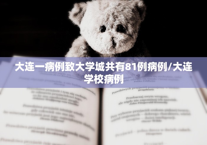 大连一病例致大学城共有81例病例/大连学校病例 大连一病例致大学城共有81例病例/大连学校病例