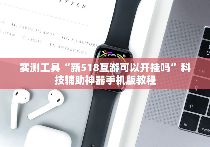 实测工具“新518互游可以开挂吗”科技辅助神器手机版教程 实测工具“新518互游可以开挂吗”科技辅助神器手机版教程