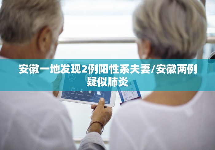 安徽一地发现2例阳性系夫妻/安徽两例疑似肺炎 安徽一地发现2例阳性系夫妻/安徽两例疑似肺炎