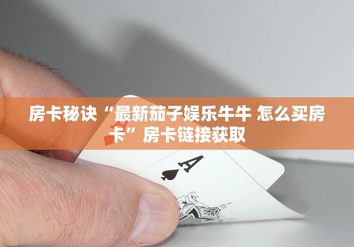 房卡秘诀“最新茄子娱乐牛牛 怎么买房卡”房卡链接获取 房卡秘诀“最新茄子娱乐牛牛 怎么买房卡”房卡链接获取