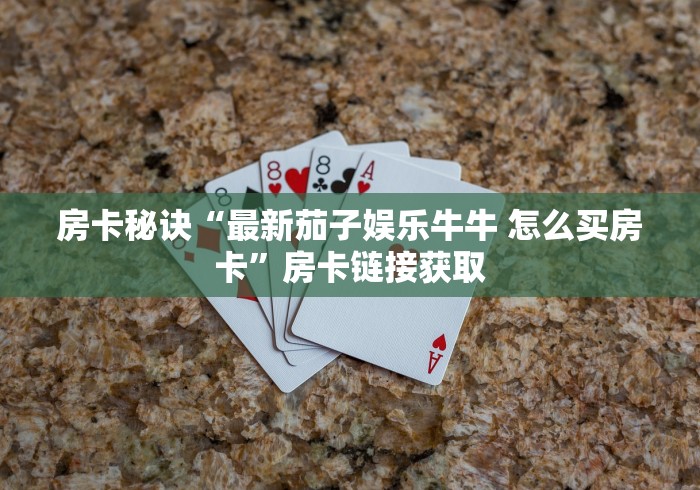 房卡秘诀“最新茄子娱乐牛牛 怎么买房卡”房卡链接获取 房卡秘诀“最新茄子娱乐牛牛 怎么买房卡”房卡链接获取