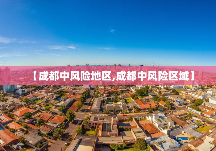【成都中风险地区,成都中风险区域】 【成都中风险地区,成都中风险区域】