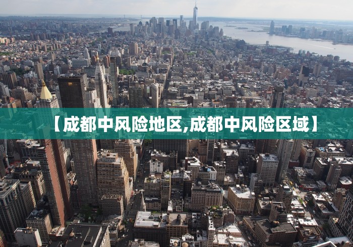 【成都中风险地区,成都中风险区域】 【成都中风险地区,成都中风险区域】