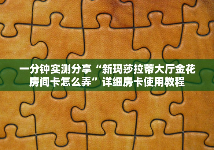 玩家必知“新518互游大厅金花房间卡怎么弄”在哪里获取房卡充值教程