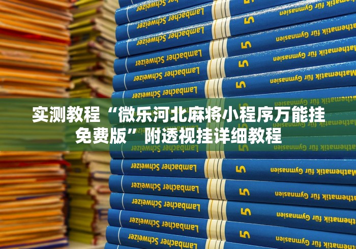 实测教程“微乐河北麻将小程序万能挂免费版”附透视挂详细教程 实测教程“微乐河北麻将小程序万能挂免费版”附透视挂详细教程