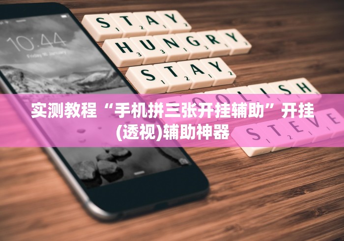 实测教程“手机拼三张开挂辅助”开挂(透视)辅助神器 实测教程“手机拼三张开挂辅助”开挂(透视)辅助神器