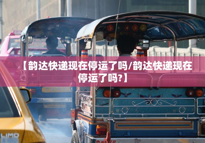 【韵达快递现在停运了吗/韵达快递现在停运了吗?】 【韵达快递现在停运了吗/韵达快递现在停运了吗?】
