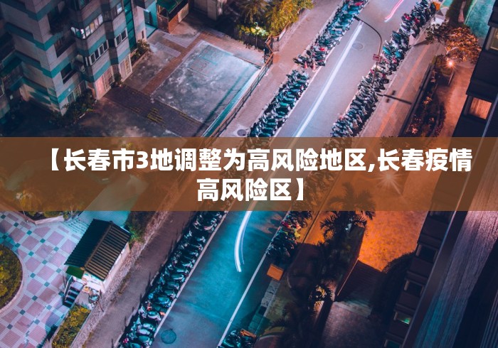 【长春市3地调整为高风险地区,长春疫情高风险区】 【长春市3地调整为高风险地区,长春疫情高风险区】