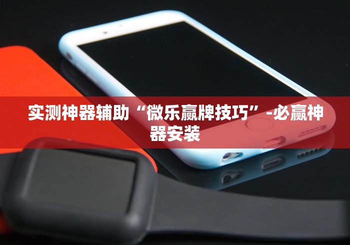 实测神器辅助“微乐赢牌技巧”-必赢神器安装 实测神器辅助“微乐赢牌技巧”-必赢神器安装