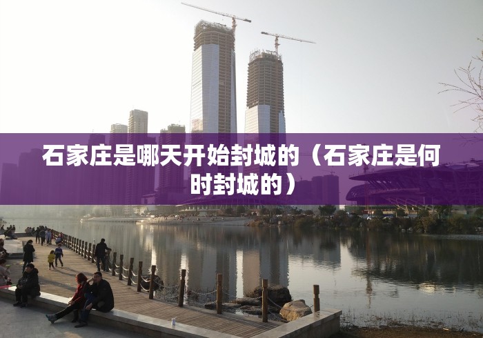 石家庄是哪天开始封城的(石家庄是何时封城的) 石家庄是哪天开始封城的(石家庄是何时封城的)
