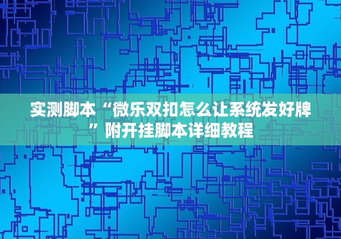 实测脚本“微乐双扣怎么让系统发好牌”附开挂脚本详细教程 实测脚本“微乐双扣怎么让系统发好牌”附开挂脚本详细教程