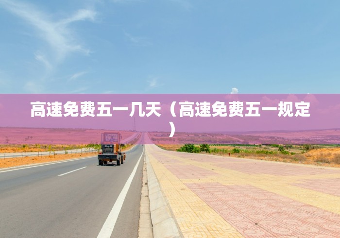 高速免费五一几天(高速免费五一规定) 高速免费五一几天(高速免费五一规定)