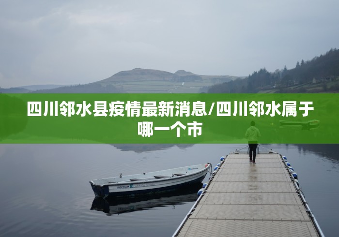 四川邻水县疫情最新消息/四川邻水属于哪一个市 四川邻水县疫情最新消息/四川邻水属于哪一个市