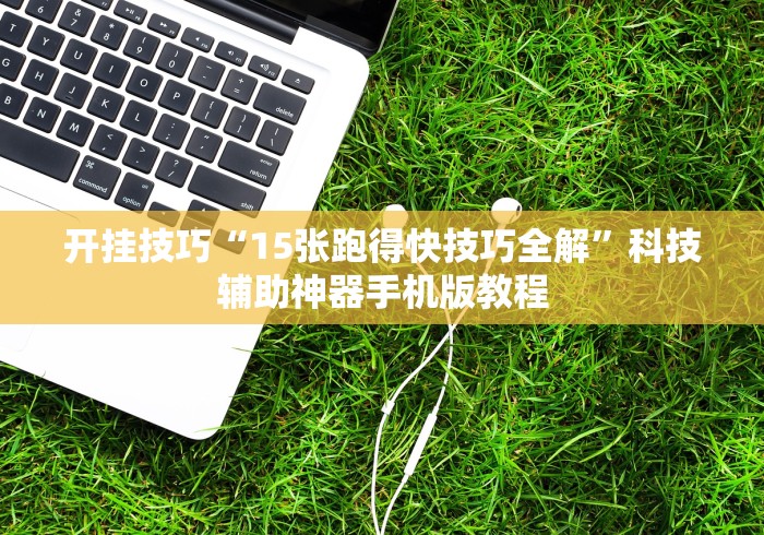 开挂技巧“15张跑得快技巧全解”科技辅助神器手机版教程 开挂技巧“15张跑得快技巧全解”科技辅助神器手机版教程