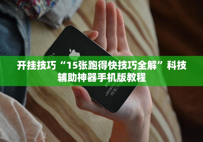 开挂技巧“15张跑得快技巧全解”科技辅助神器手机版教程 开挂技巧“15张跑得快技巧全解”科技辅助神器手机版教程