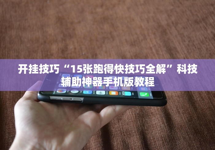 开挂技巧“15张跑得快技巧全解”科技辅助神器手机版教程 开挂技巧“15张跑得快技巧全解”科技辅助神器手机版教程