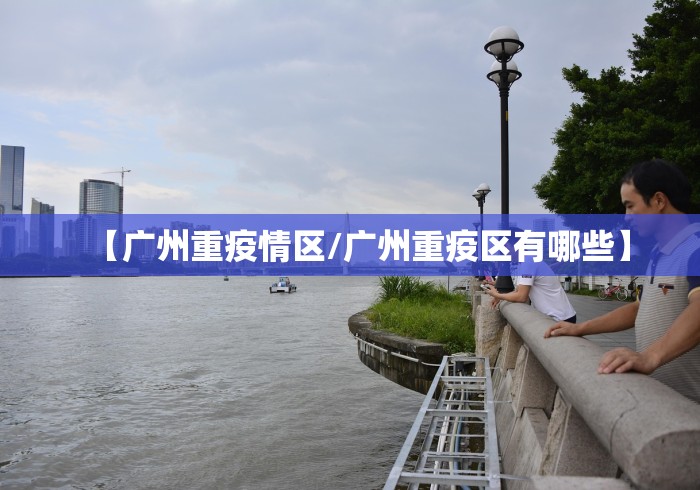 【广州重疫情区/广州重疫区有哪些】 【广州重疫情区/广州重疫区有哪些】