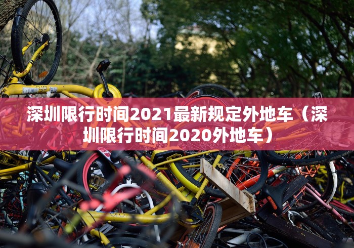 深圳限行时间2021最新规定外地车(深圳限行时间2020外地车) 深圳限行时间2021最新规定外地车(深圳限行时间2020外地车)