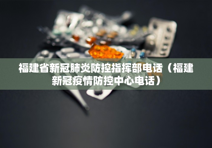 福建省新冠肺炎防控指挥部电话(福建新冠疫情防控中心电话) 福建省新冠肺炎防控指挥部电话(福建新冠疫情防控中心电话)