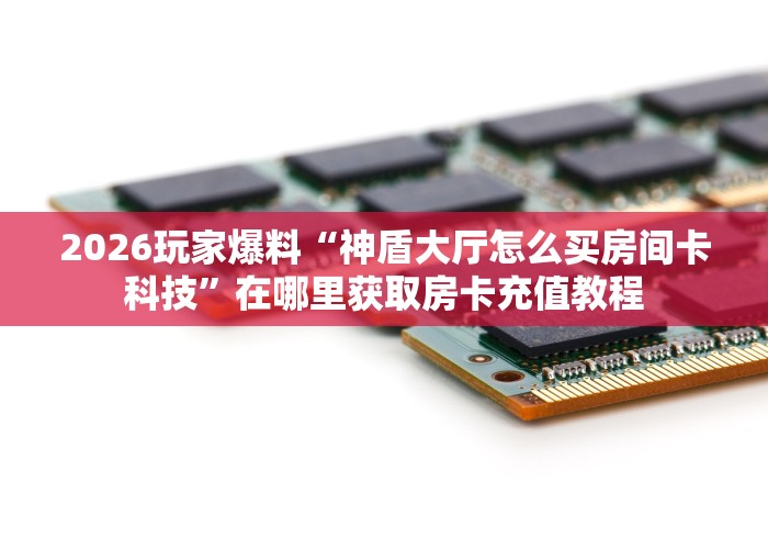 一分钟介绍使用“九尾大厅房间卡哪里弄”在哪里获取房卡充值教程 一分钟介绍使用“九尾大厅房间卡哪里弄”在哪里获取房卡充值教程