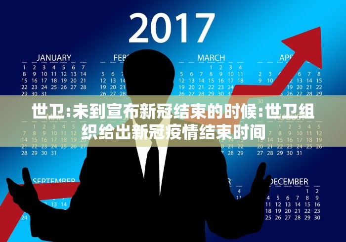 世卫:未到宣布新冠结束的时候:世卫组织给出新冠疫情结束时间 世卫:未到宣布新冠结束的时候:世卫组织给出新冠疫情结束时间