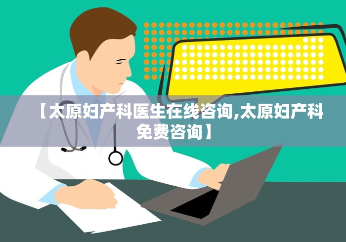 【太原妇产科医生在线咨询,太原妇产科免费咨询】 【太原妇产科医生在线咨询,太原妇产科免费咨询】