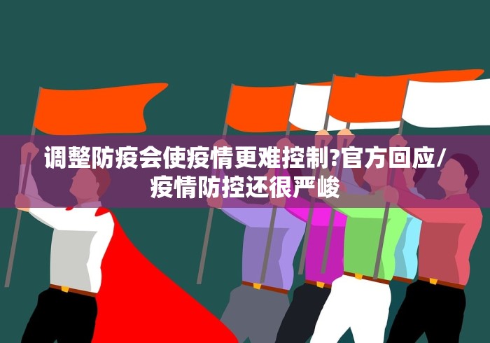 调整防疫会使疫情更难控制?官方回应/疫情防控还很严峻 调整防疫会使疫情更难控制?官方回应/疫情防控还很严峻