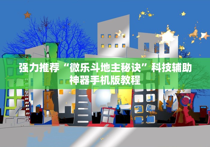 强力推荐“微乐斗地主秘诀”科技辅助神器手机版教程 强力推荐“微乐斗地主秘诀”科技辅助神器手机版教程