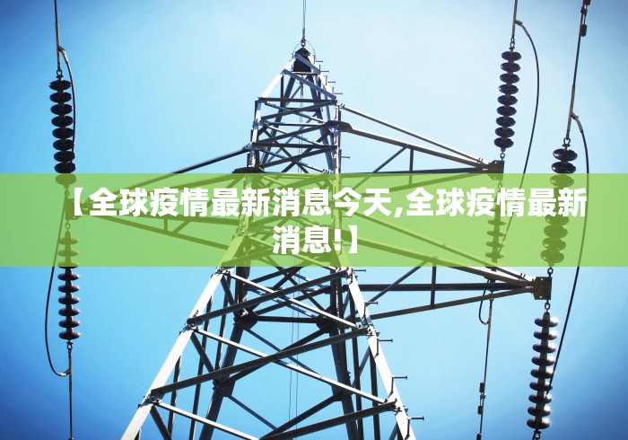 【全球疫情最新消息今天,全球疫情最新消息!】 【全球疫情最新消息今天,全球疫情最新消息!】