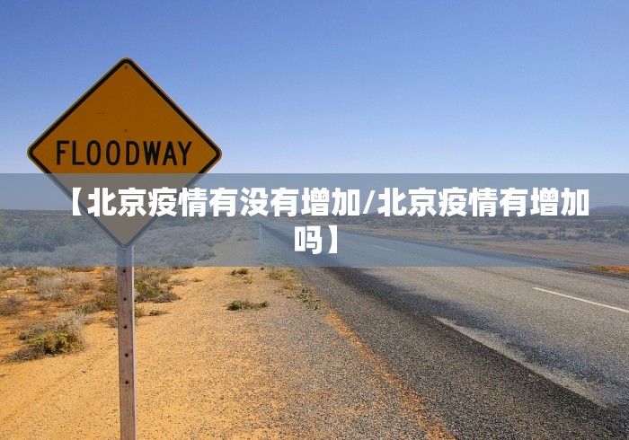 【北京疫情有没有增加/北京疫情有增加吗】 【北京疫情有没有增加/北京疫情有增加吗】