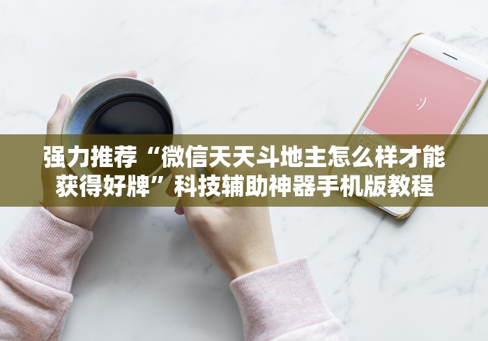 强力推荐“微信天天斗地主怎么样才能获得好牌”科技辅助神器手机版教程 强力推荐“微信天天斗地主怎么样才能获得好牌”科技辅助神器手机版教程