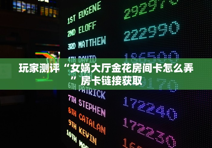 玩家测评“女娲大厅金花房间卡怎么弄”房卡链接获取 玩家测评“女娲大厅金花房间卡怎么弄”房卡链接获取