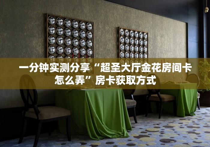 一分钟实测分享“超圣大厅金花房间卡怎么弄”房卡获取方式 一分钟实测分享“超圣大厅金花房间卡怎么弄”房卡获取方式