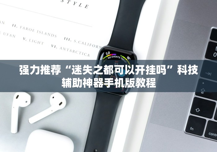 强力推荐“迷失之都可以开挂吗”科技辅助神器手机版教程 强力推荐“迷失之都可以开挂吗”科技辅助神器手机版教程