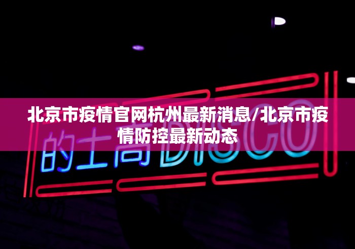 北京市疫情官网杭州最新消息/北京市疫情防控最新动态 北京市疫情官网杭州最新消息/北京市疫情防控最新动态