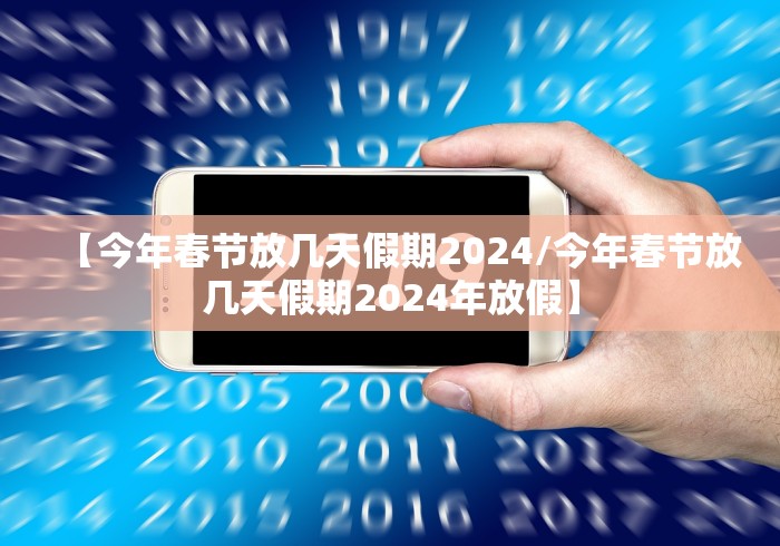 【今年春节放几天假期2024/今年春节放几天假期2024年放假】 【今年春节放几天假期2024/今年春节放几天假期2024年放假】