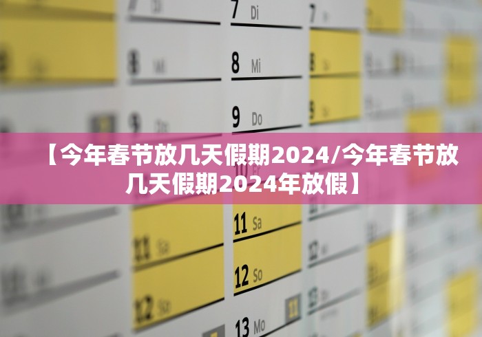【今年春节放几天假期2024/今年春节放几天假期2024年放假】 【今年春节放几天假期2024/今年春节放几天假期2024年放假】