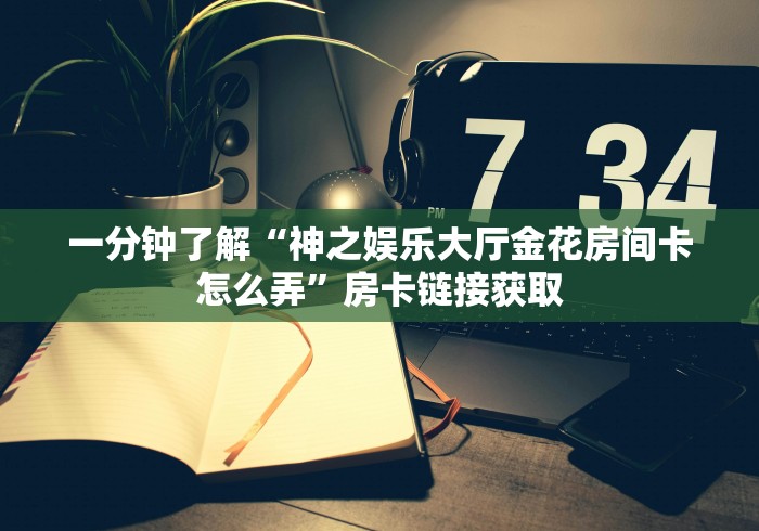 一分钟了解“神之娱乐大厅金花房间卡怎么弄”房卡链接获取 一分钟了解“神之娱乐大厅金花房间卡怎么弄”房卡链接获取
