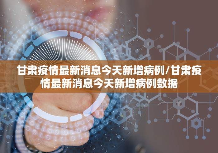 甘肃疫情最新消息今天新增病例/甘肃疫情最新消息今天新增病例数据 甘肃疫情最新消息今天新增病例/甘肃疫情最新消息今天新增病例数据