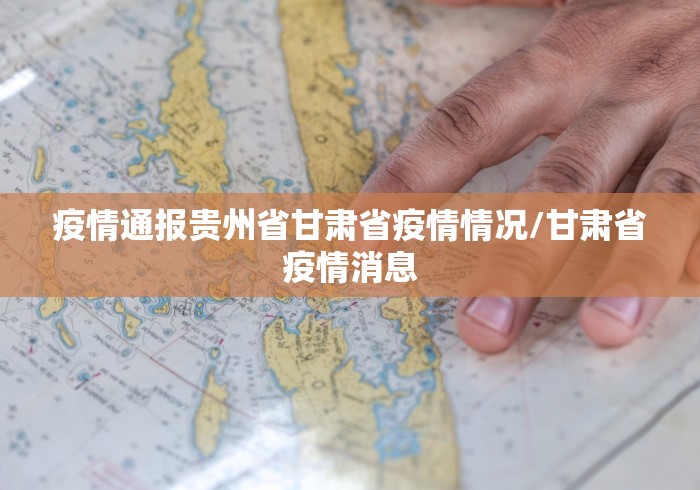 疫情通报贵州省甘肃省疫情情况/甘肃省疫情消息 疫情通报贵州省甘肃省疫情情况/甘肃省疫情消息