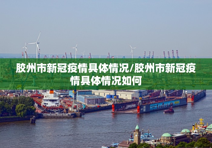 胶州市新冠疫情具体情况/胶州市新冠疫情具体情况如何 胶州市新冠疫情具体情况/胶州市新冠疫情具体情况如何