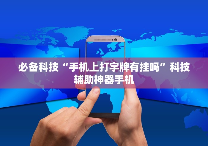 必备科技“手机上打字牌有挂吗”科技辅助神器手机 必备科技“手机上打字牌有挂吗”科技辅助神器手机