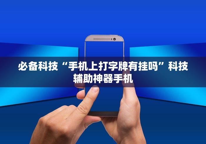 必备科技“手机上打字牌有挂吗”科技辅助神器手机 必备科技“手机上打字牌有挂吗”科技辅助神器手机