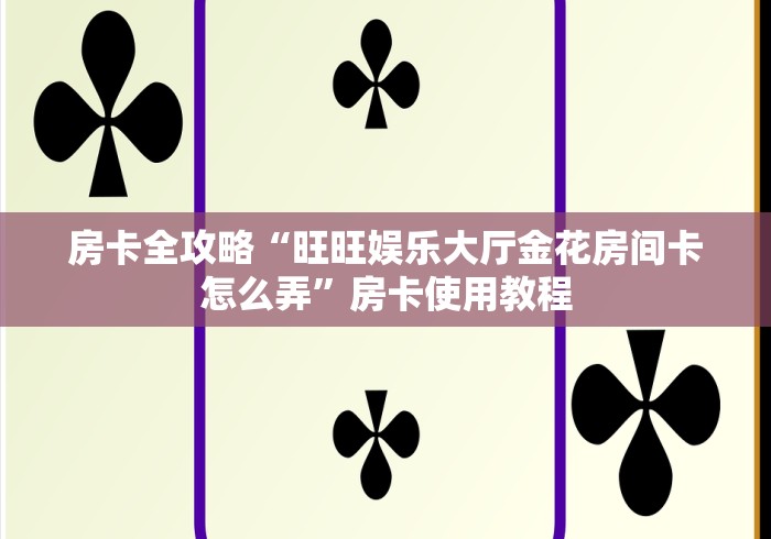 房卡全攻略“亚金方乐大厅链接房卡充”如何获取房卡教程